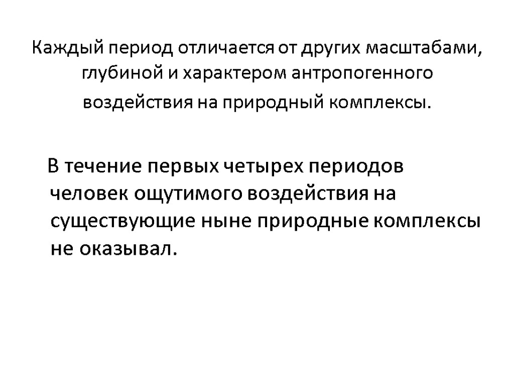 Каждый период отличается от других масштабами, глубиной и характером антропогенного воздействия на природный комплексы.